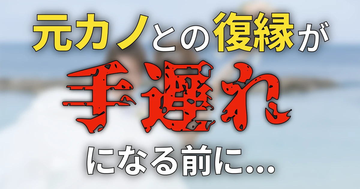 元カノとの復縁が手遅れになる前に