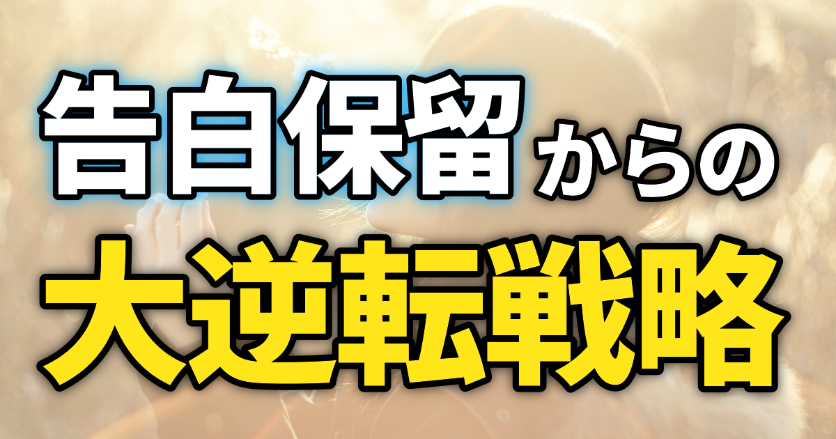 告白保留からの大逆転戦略